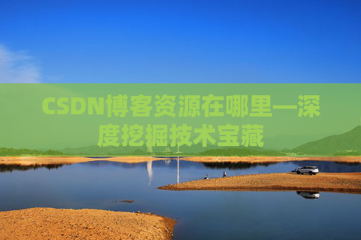 CSDN博客资源在哪里—深度挖掘技术宝藏