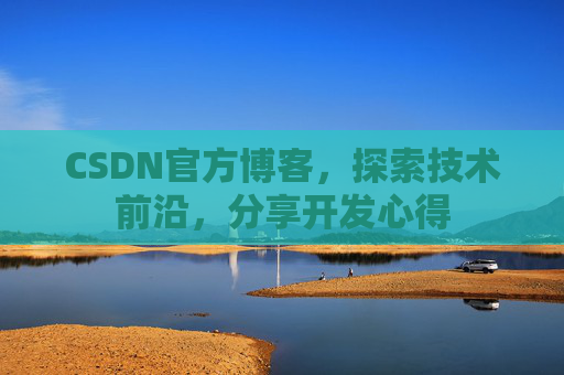 CSDN官方博客，探索技术前沿，分享开发心得