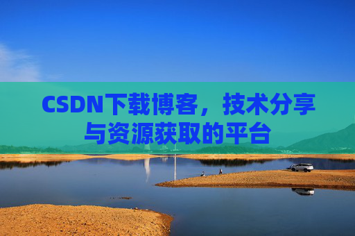 CSDN下载博客，技术分享与资源获取的平台