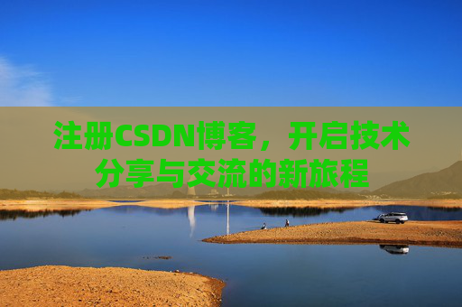 注册CSDN博客，开启技术分享与交流的新旅程